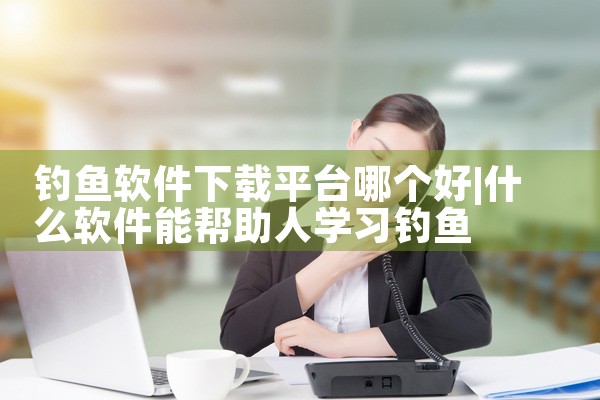 钓鱼软件下载平台哪个好