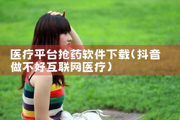 医疗平台抢药软件下载