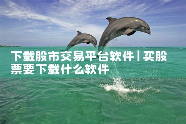 下载股市交易平台软件